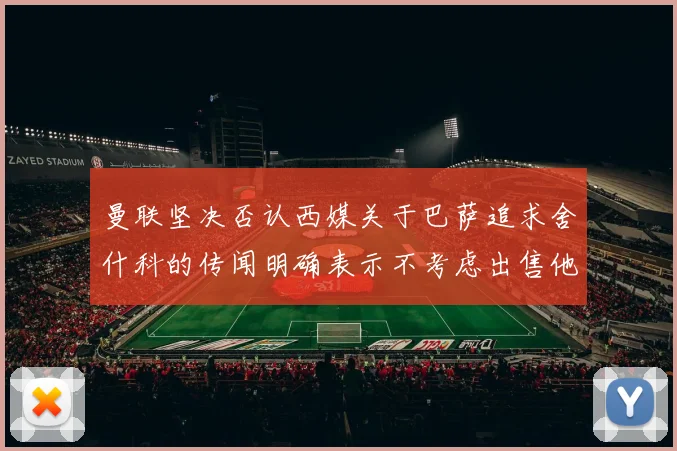 曼联坚决否认西媒关于巴萨追求舍什科的传闻明确表示不考虑出售他