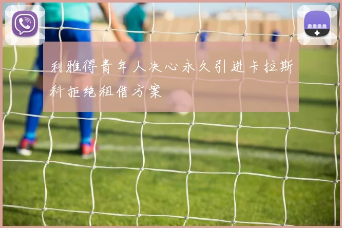 利雅得青年人决心永久引进卡拉斯科拒绝租借方案