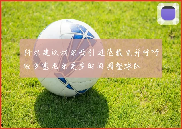 科尔建议切尔西引进范戴克并呼吁给罗塞尼尔更多时间调整球队