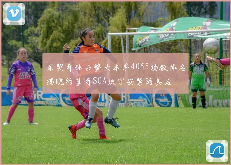 东契奇独占鳌头本季4055场数排名揭晓约基奇SGA坎宁安紧随其后
