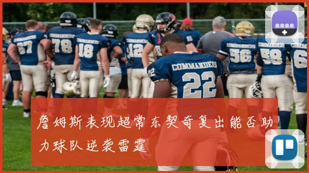詹姆斯表现超常东契奇复出能否助力球队逆袭雷霆