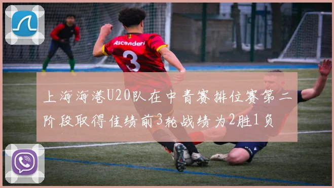 上海海港U20队在中青赛排位赛第二阶段取得佳绩前3轮战绩为2胜1负