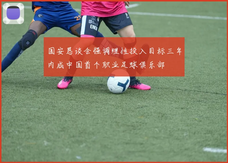 国安恳谈会强调理性投入目标三年内成中国首个职业足球俱乐部