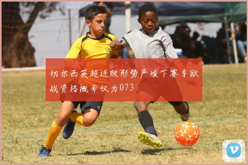 切尔西英超连败形势严峻下赛季欧战资格概率仅为073