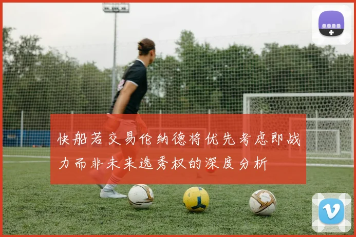 快船若交易伦纳德将优先考虑即战力而非未来选秀权的深度分析