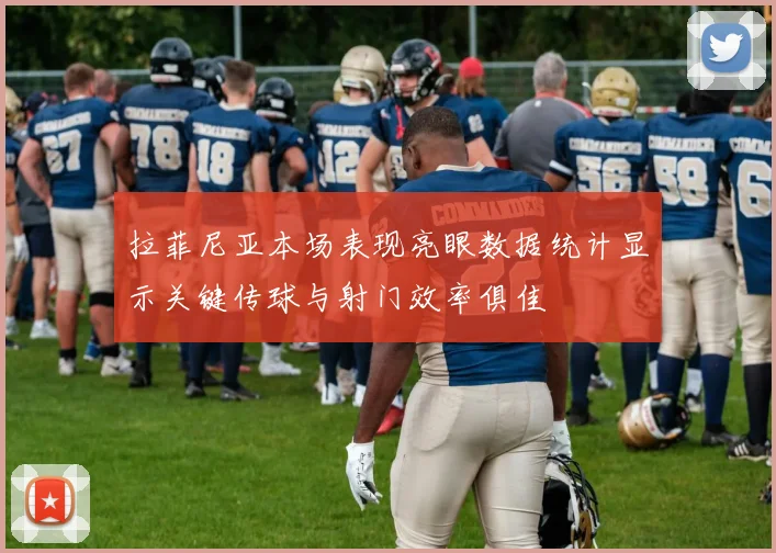 拉菲尼亚本场表现亮眼数据统计显示关键传球与射门效率俱佳