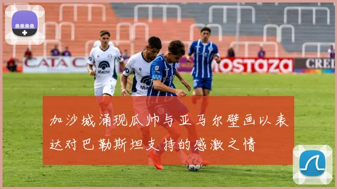 加沙城涌现瓜帅与亚马尔壁画以表达对巴勒斯坦支持的感激之情
