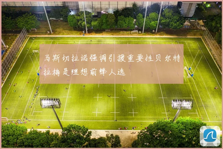 马斯切拉诺强调引援重要性贝尔特拉梅是理想前锋人选