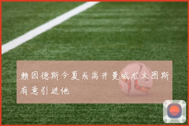 赖因德斯今夏或离开曼城尤文图斯有意引进他